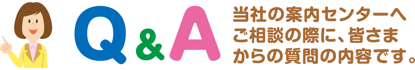 当社の案内センターへご相談の際に、皆さまからの質問の内容です。